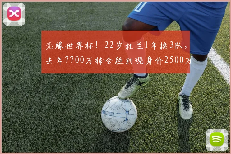 无缘世界杯！22岁杜兰1年换3队，去年7700万转会胜利现身价2500万
