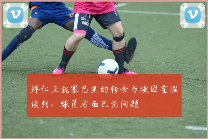 拜仁正就塞巴里的转会与埃因霍温谈判，球员方面已无问题