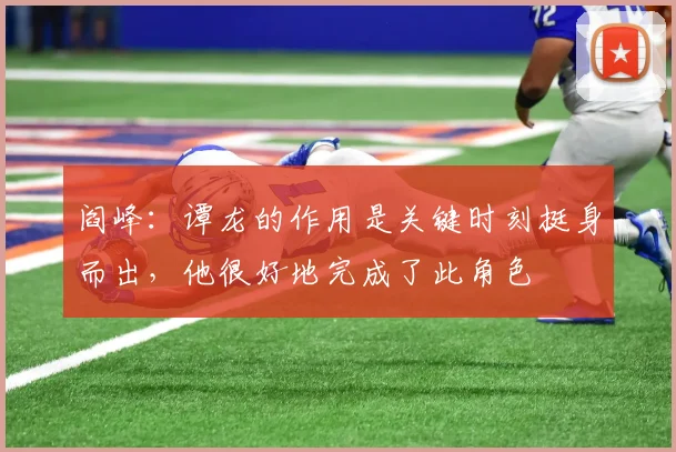 阎峰：谭龙的作用是关键时刻挺身而出，他很好地完成了此角色